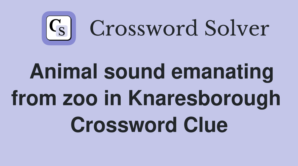 Animal sound emanating from zoo in Knaresborough  Crossword Clue