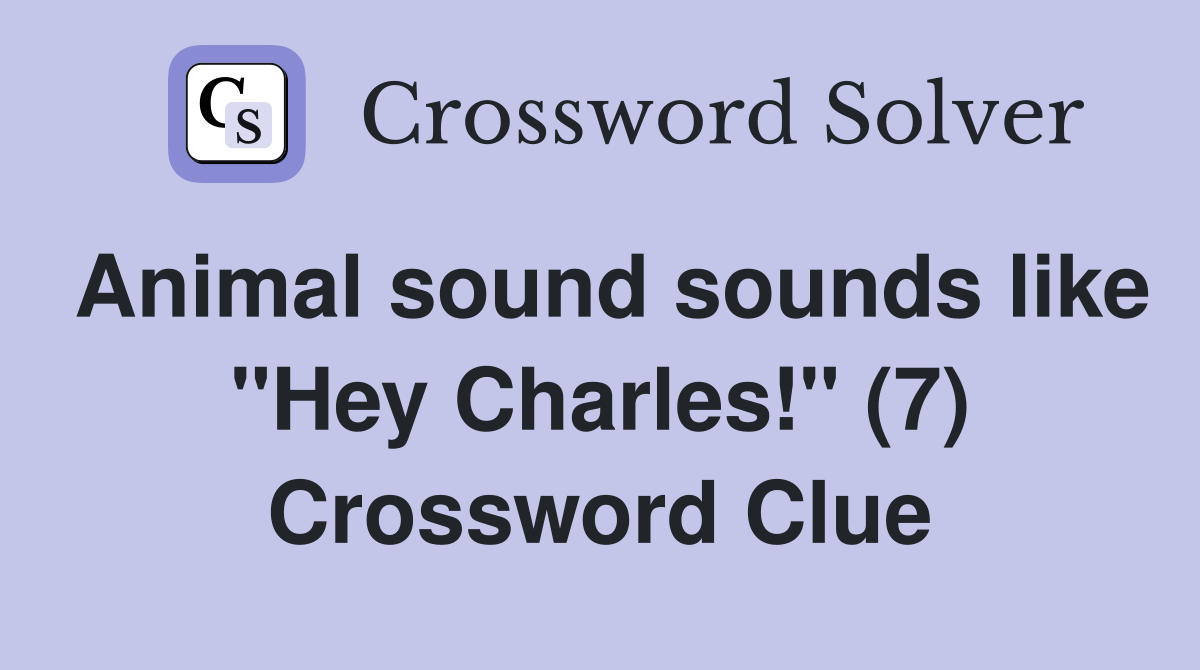 Animal sound sounds like "Hey Charles!" (7) Crossword Clue