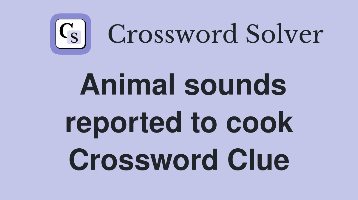 Animal sounds reported to cook Crossword Clue