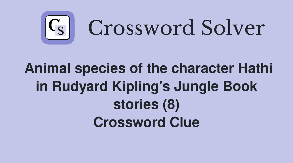 Animal species of the character Hathi in Rudyard Kipling's Jungle Book stories (8) Crossword Clue