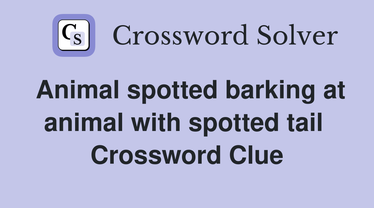 Animal spotted barking at animal with spotted tail  Crossword Clue