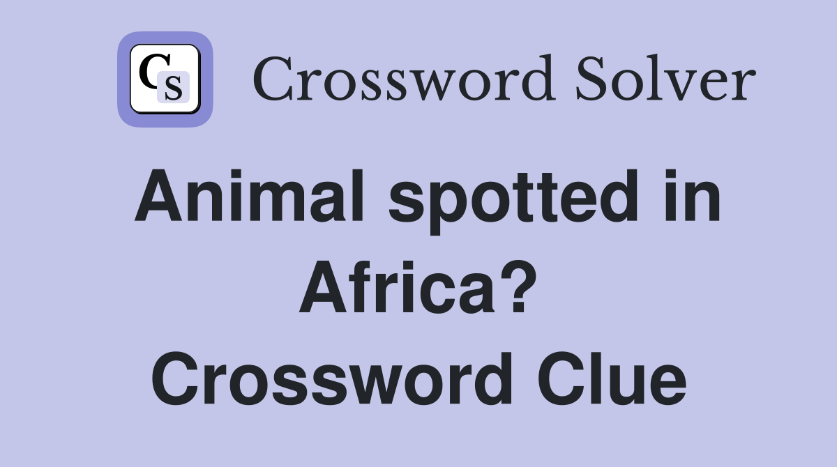 Animal spotted in Africa? Crossword Clue