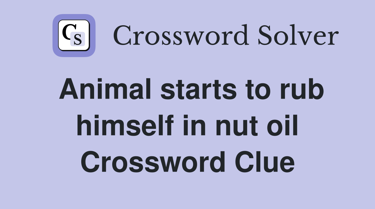 Animal starts to rub himself in nut oil Crossword Clue