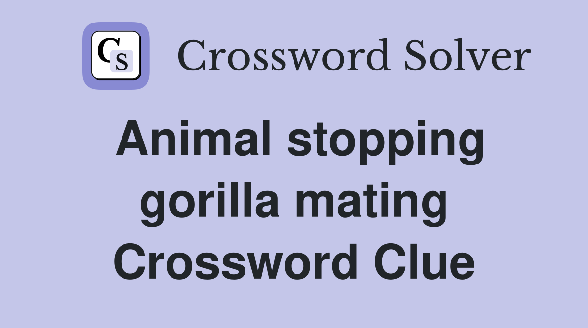 Animal stopping gorilla mating Crossword Clue
