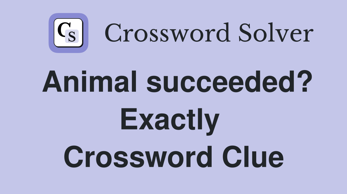 Animal succeeded? Exactly  Crossword Clue