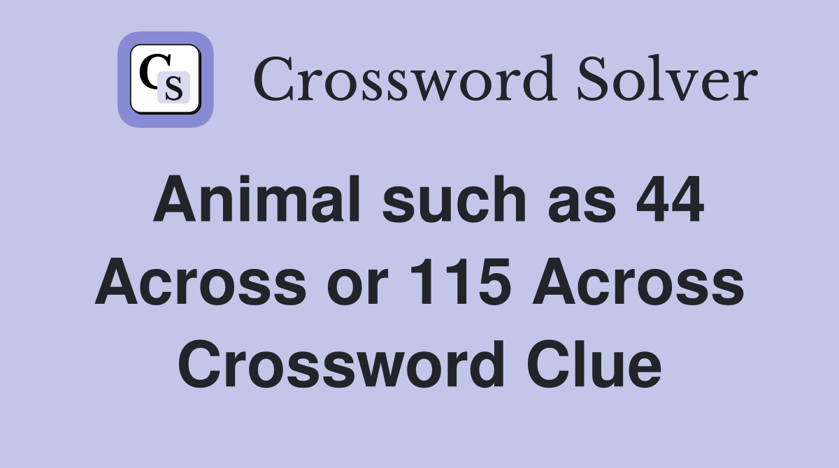 Animal such as 44 Across or 115 Across Crossword Clue