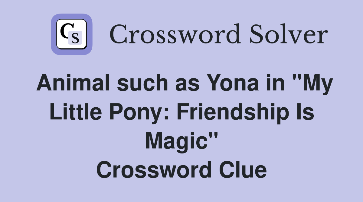 Animal such as Yona in "My Little Pony: Friendship Is Magic" Crossword Clue