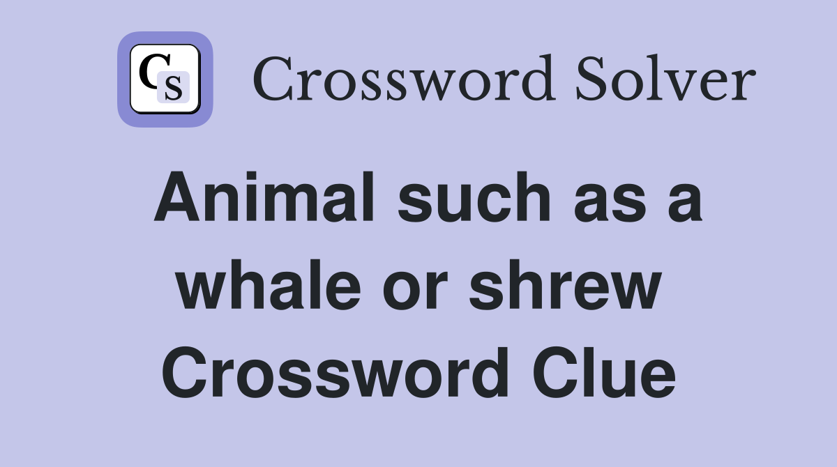 Animal such as a whale or shrew Crossword Clue