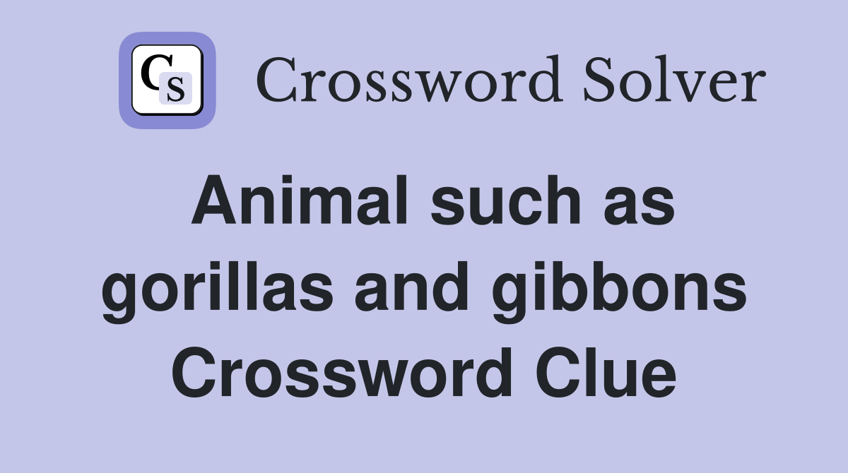 Animal such as gorillas and gibbons Crossword Clue