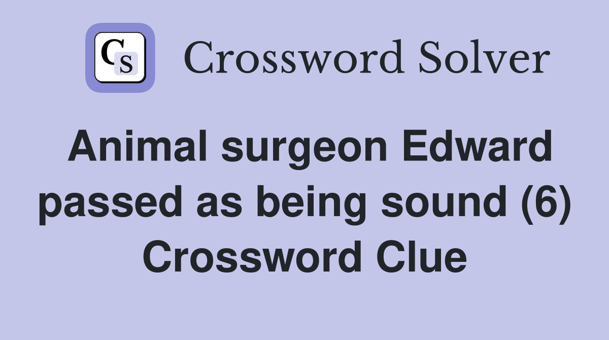Animal surgeon Edward passed as being sound (6) Crossword Clue