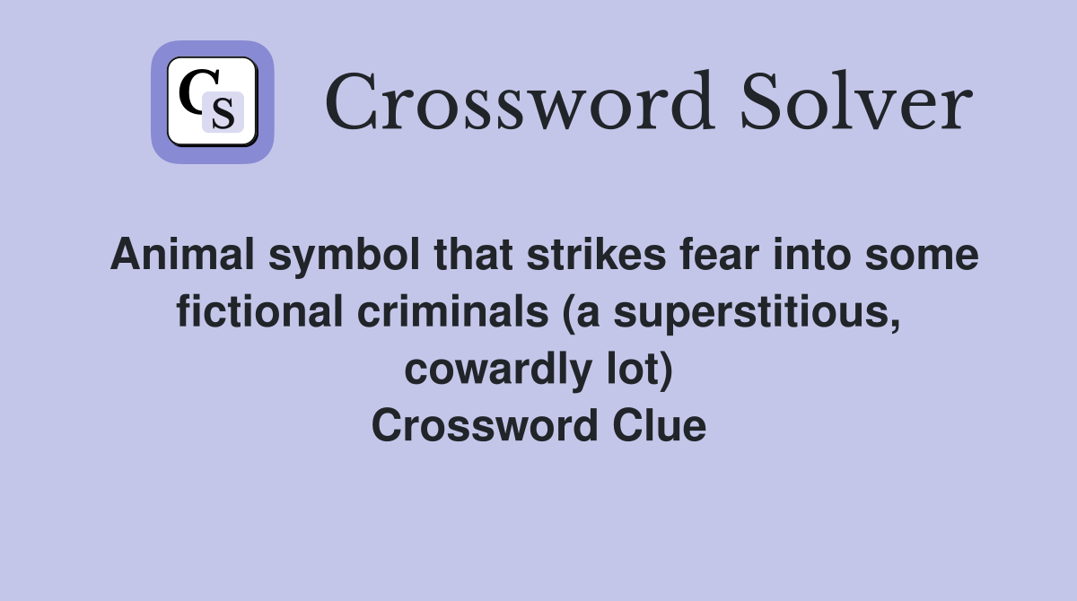 Animal symbol that strikes fear into some fictional criminals (a superstitious, cowardly lot) Crossword Clue