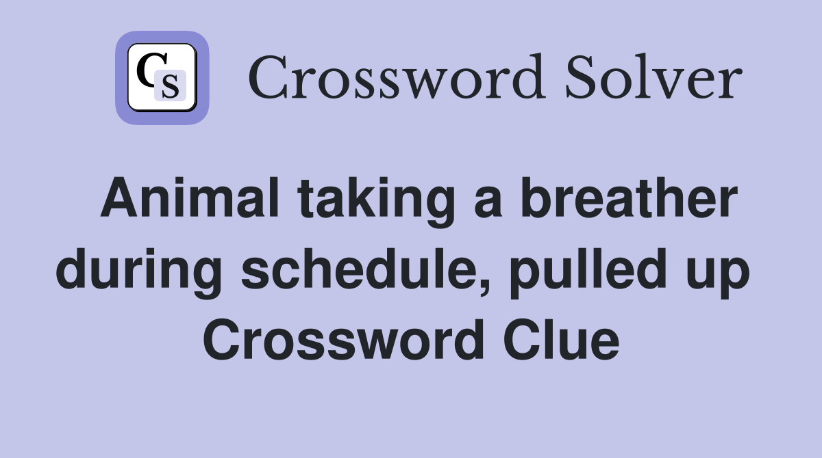 Animal taking a breather during schedule, pulled up  Crossword Clue