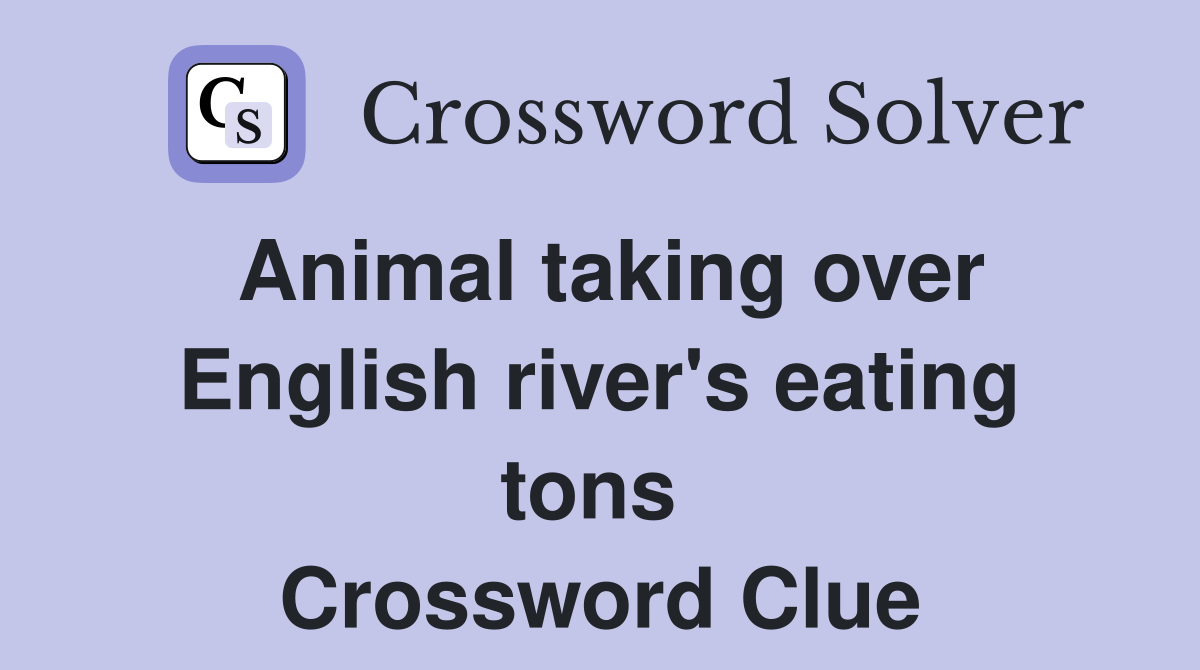 Animal taking over English river's eating tons  Crossword Clue