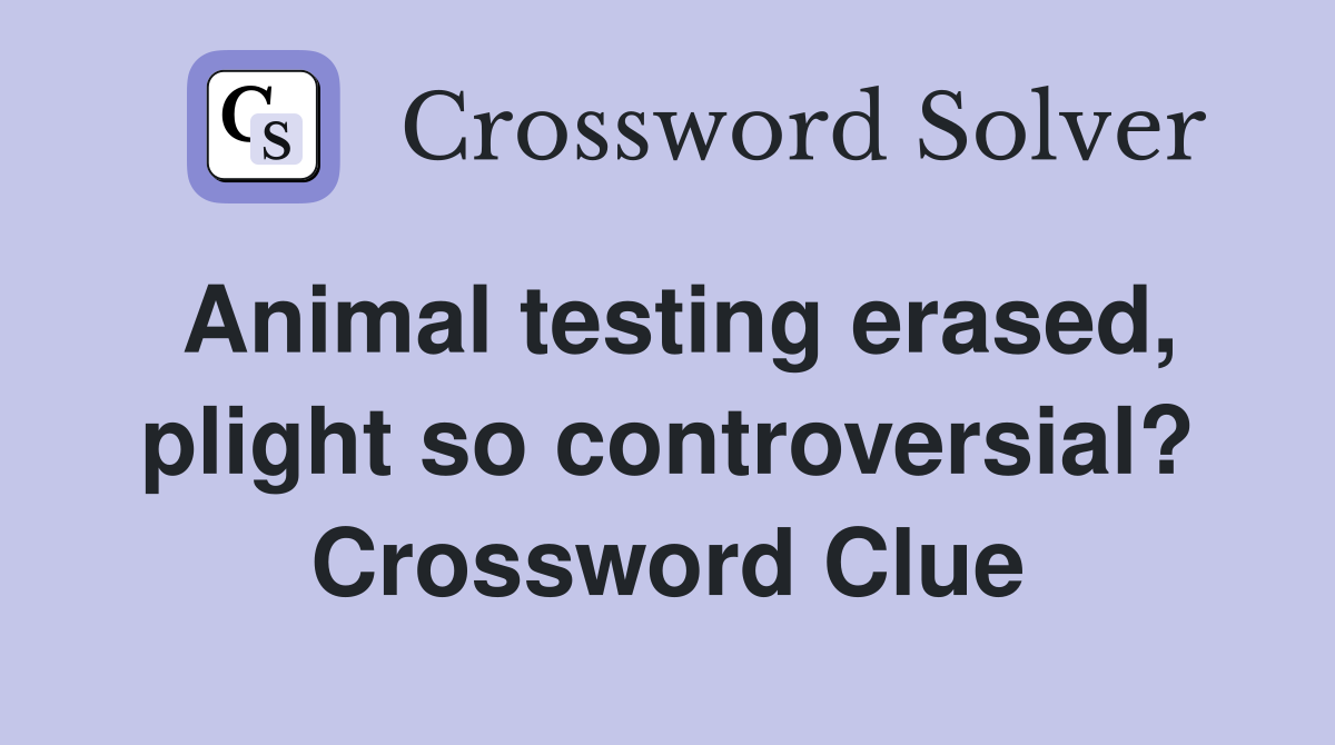 Animal testing erased, plight so controversial? Crossword Clue