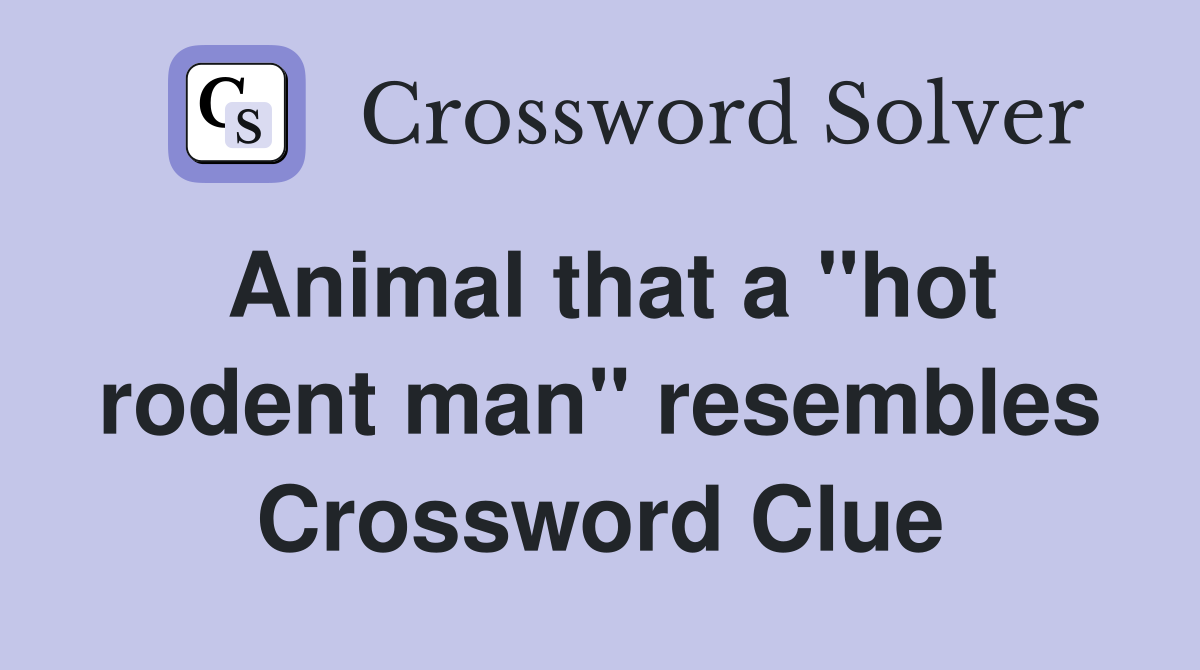 Animal that a "hot rodent man" resembles Crossword Clue