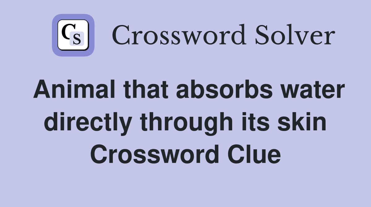 Animal that absorbs water directly through its skin Crossword Clue