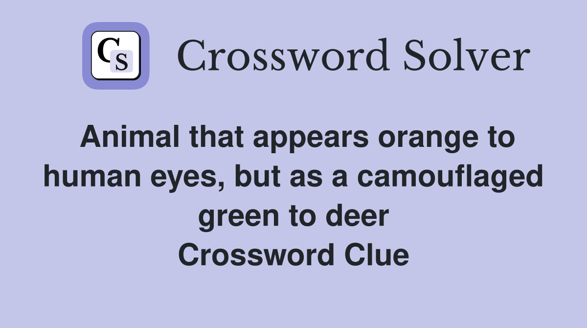 Animal that appears orange to human eyes, but as a camouflaged green to deer Crossword Clue