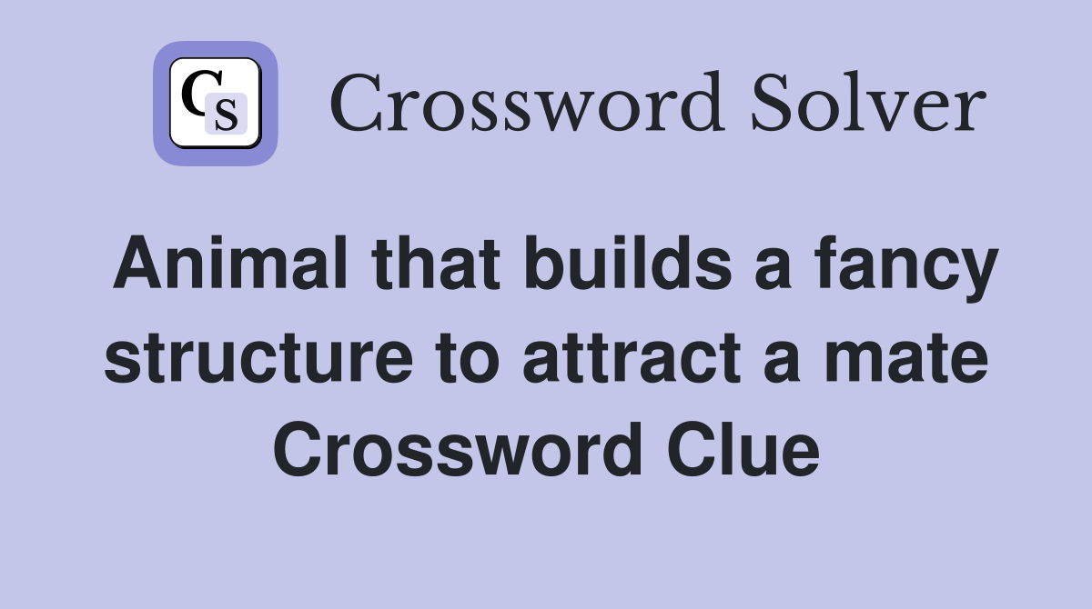 Animal that builds a fancy structure to attract a mate Crossword Clue