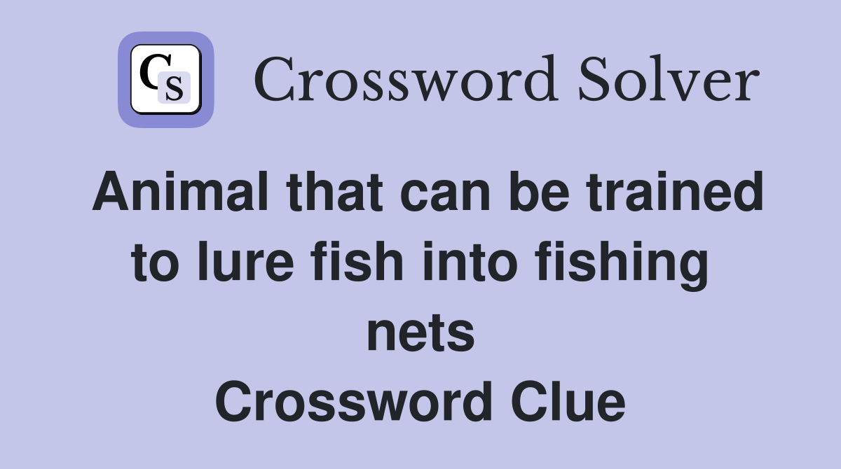 Animal that can be trained to lure fish into fishing nets Crossword Clue