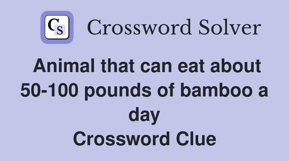 Animal that can eat about 50-100 pounds of bamboo a day Crossword Clue