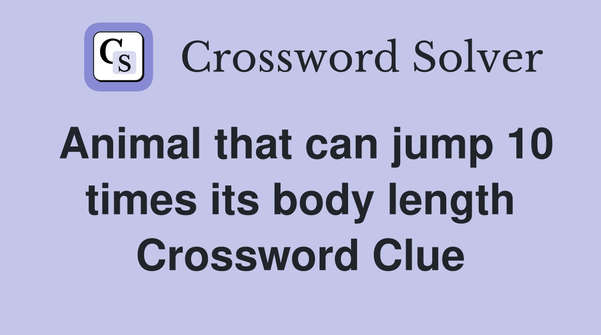 Animal that can jump 10 times its body length Crossword Clue