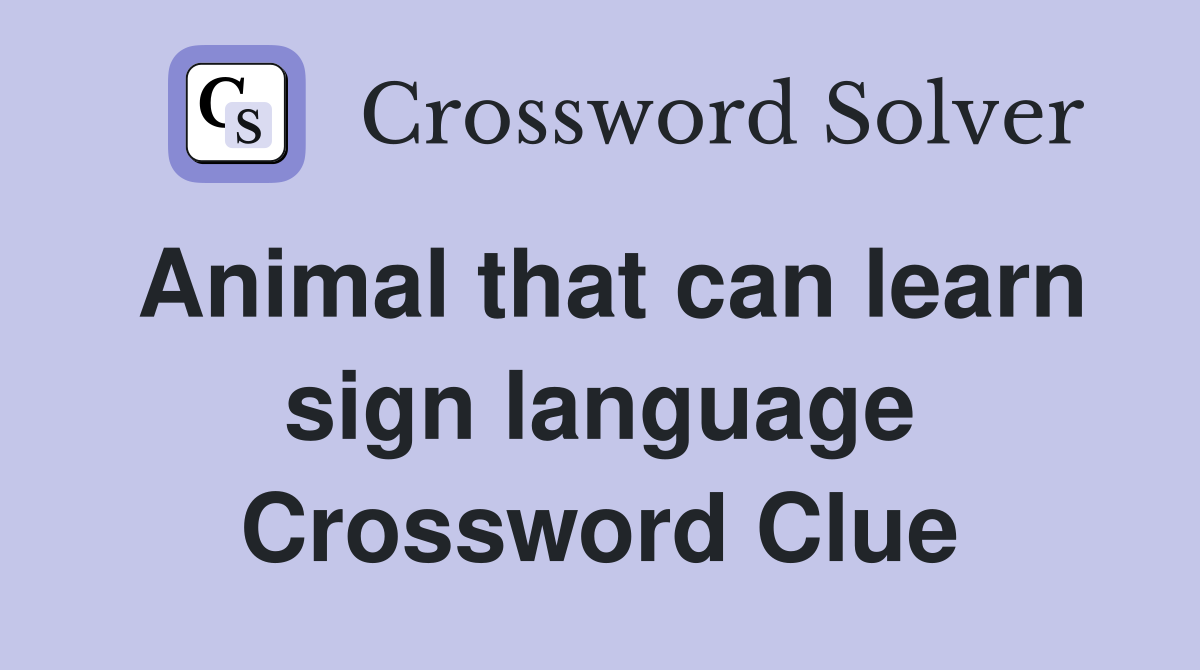 Animal that can learn sign language Crossword Clue