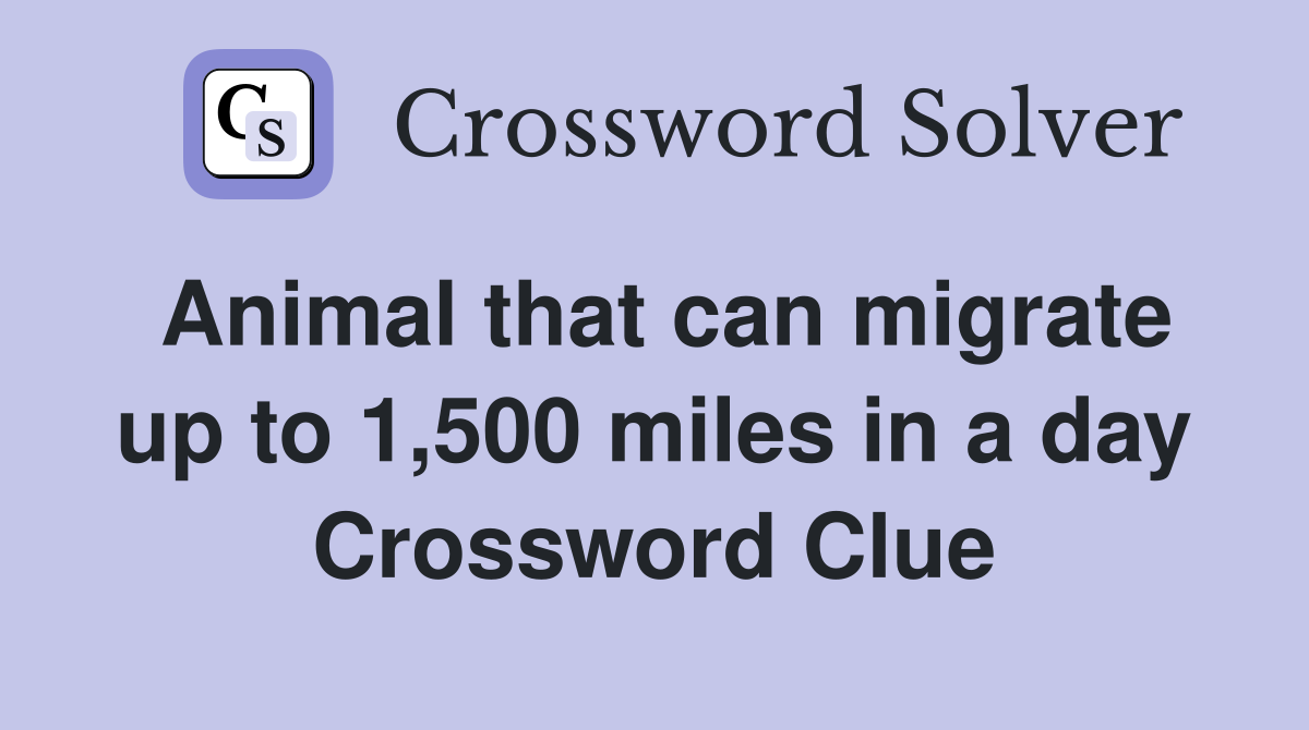 Animal that can migrate up to 1,500 miles in a day Crossword Clue