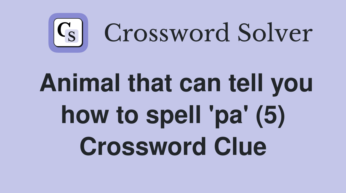 Animal that can tell you how to spell 'pa' (5) Crossword Clue