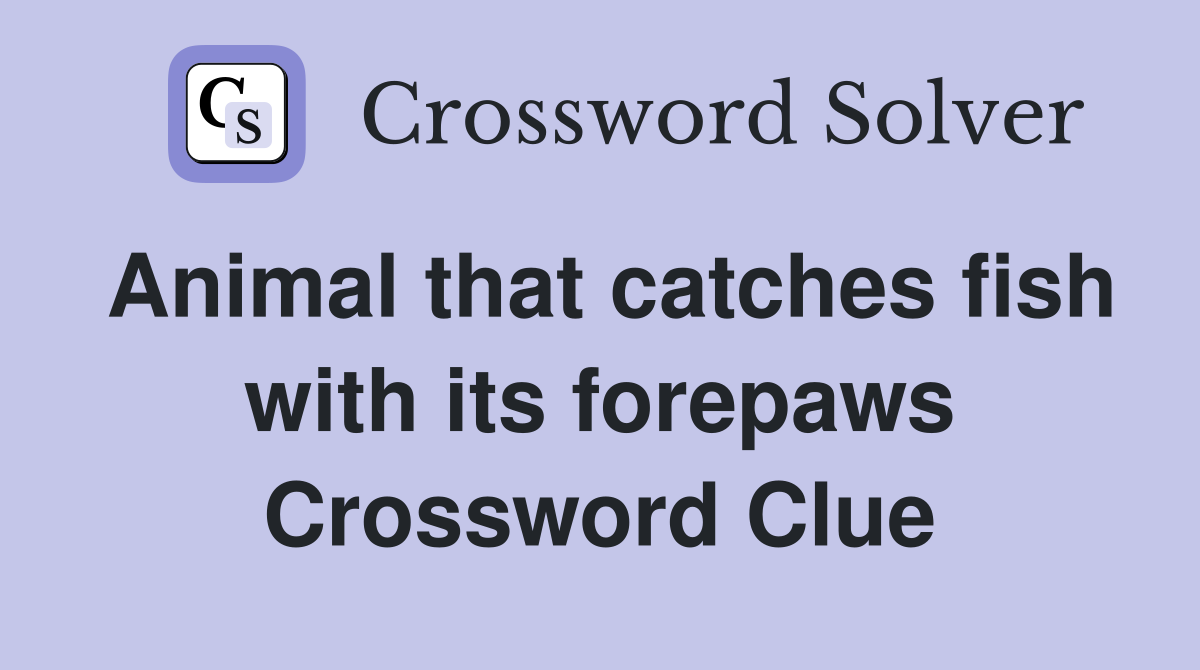 Animal that catches fish with its forepaws Crossword Clue