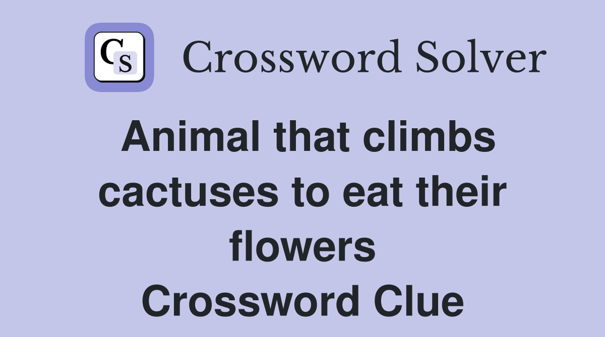 Animal that climbs cactuses to eat their flowers Crossword Clue