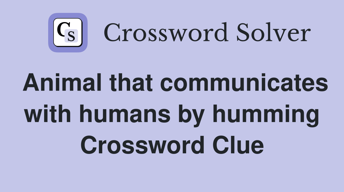 Animal that communicates with humans by humming Crossword Clue