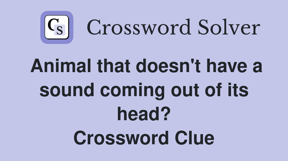 Animal that doesn't have a sound coming out of its head? Crossword Clue