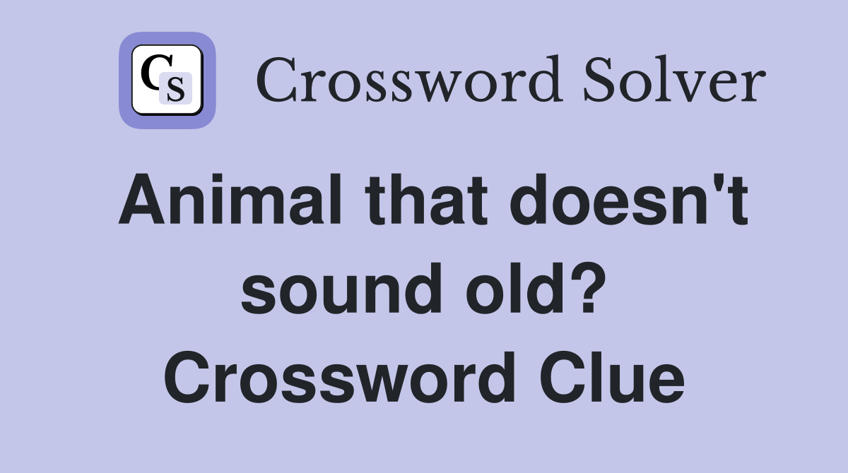 Animal that doesn't sound old? Crossword Clue