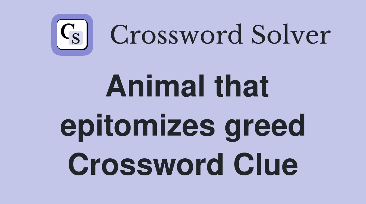 Animal that epitomizes greed Crossword Clue
