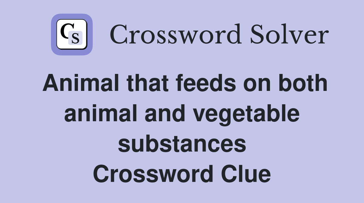 Animal that feeds on both animal and vegetable substances Crossword Clue