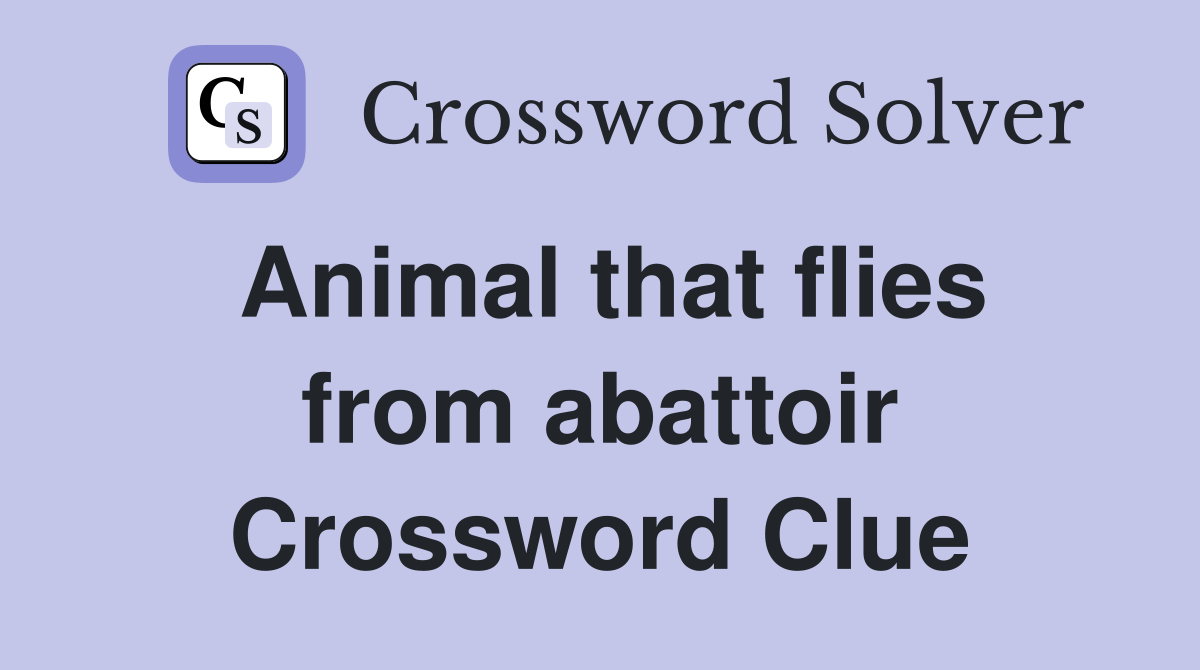 Animal that flies from abattoir Crossword Clue