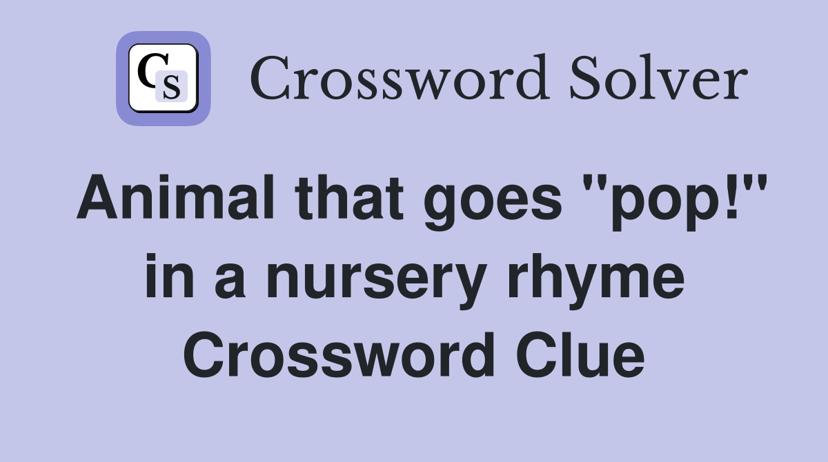 Animal that goes "pop!" in a nursery rhyme Crossword Clue