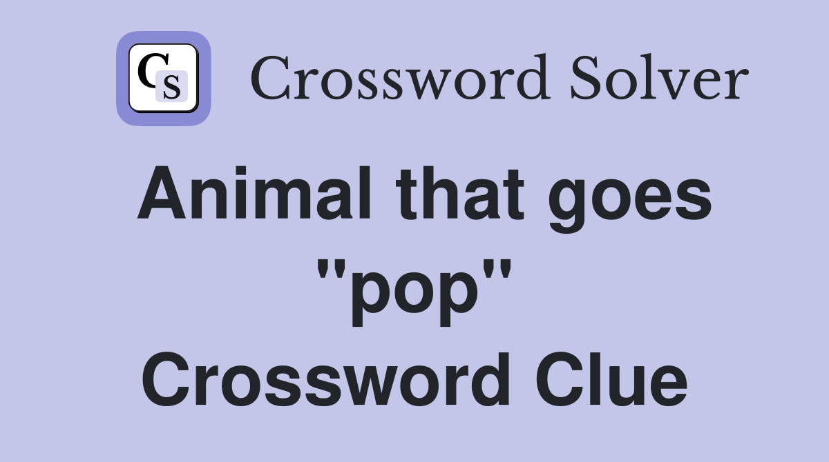 Animal that goes "pop" Crossword Clue