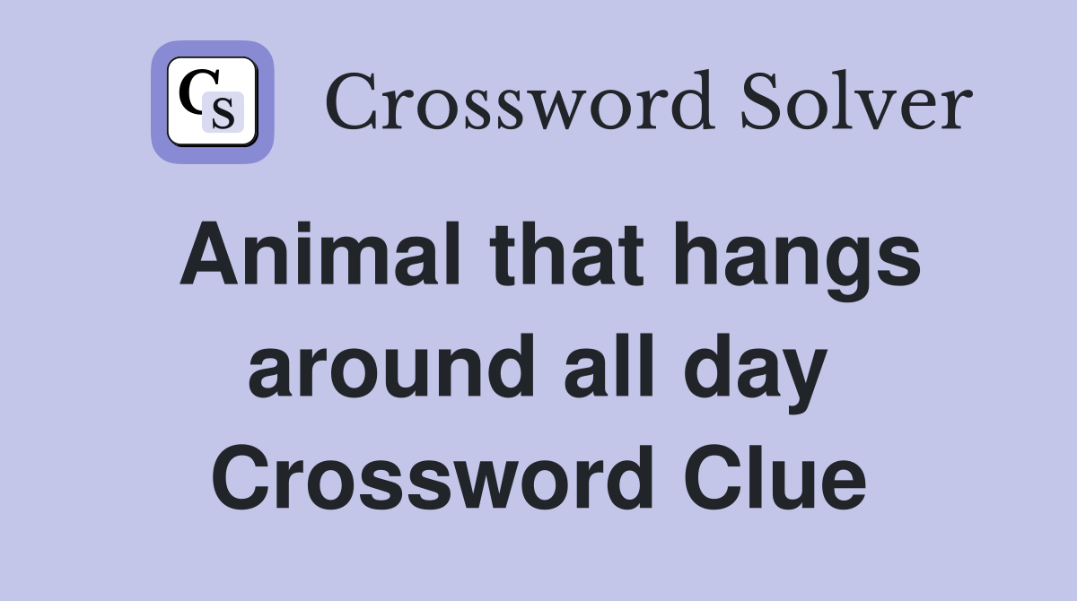Animal that hangs around all day Crossword Clue