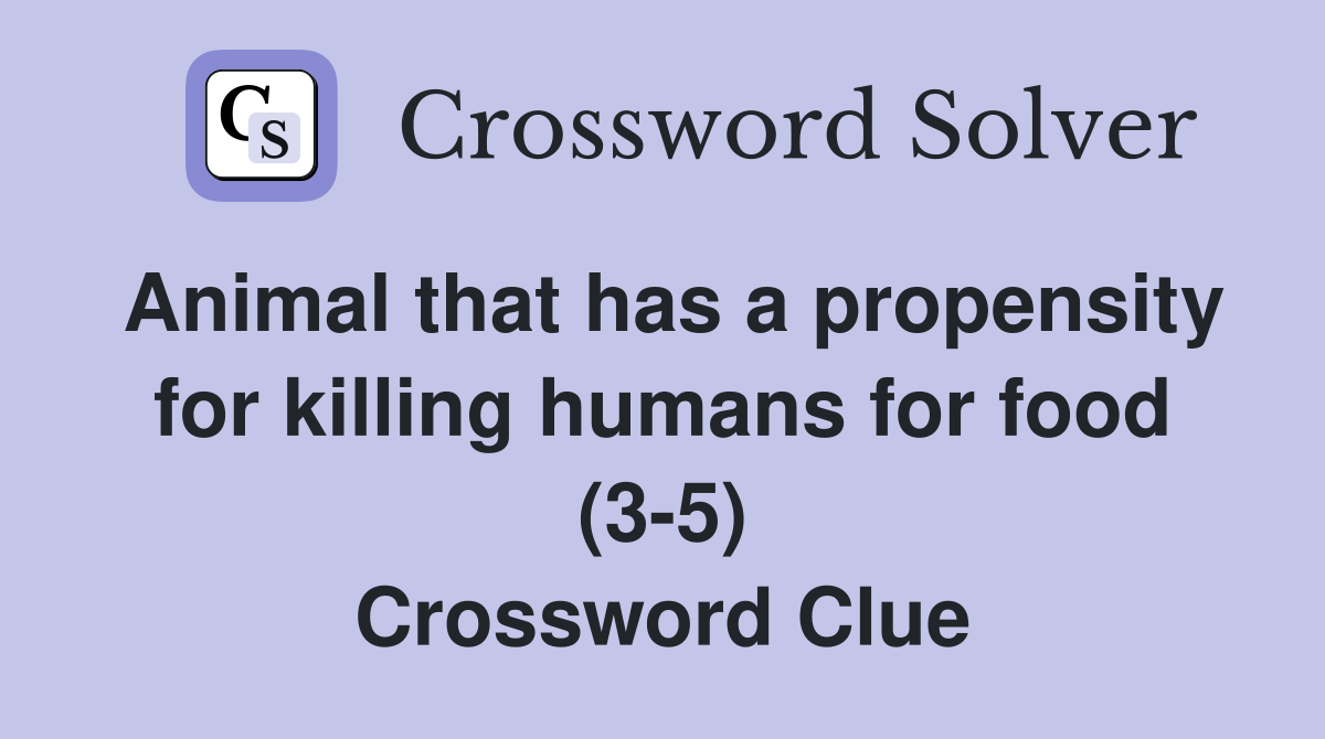 Animal that has a propensity for killing humans for food (3-5) Crossword Clue