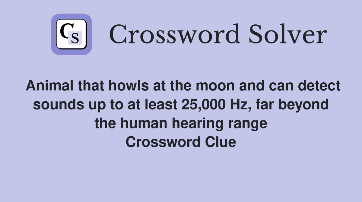 Animal that howls at the moon and can detect sounds up to at least 25,000 Hz, far beyond the human hearing range Crossword Clue