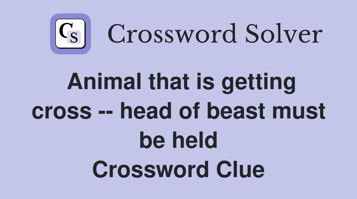 Animal that is getting cross -- head of beast must be held Crossword Clue