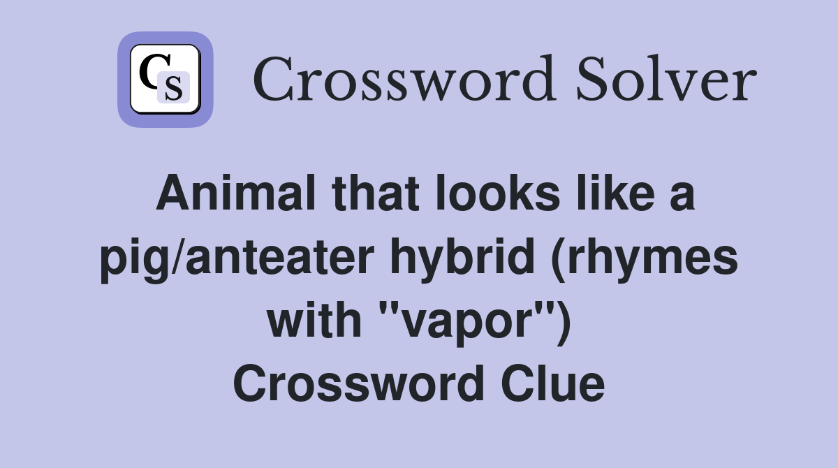 Animal that looks like a pig/anteater hybrid (rhymes with "vapor") Crossword Clue