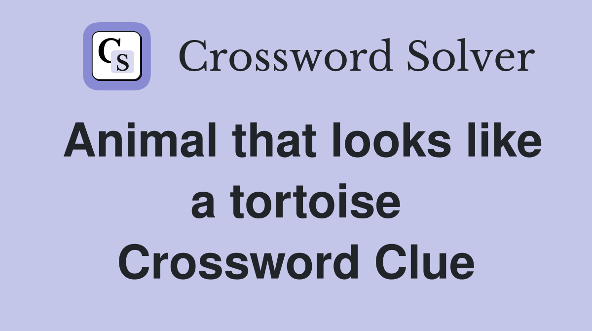 Animal that looks like a tortoise Crossword Clue