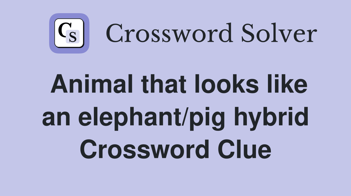 Animal that looks like an elephant/pig hybrid Crossword Clue