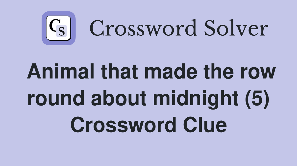 Animal that made the row round about midnight (5) Crossword Clue