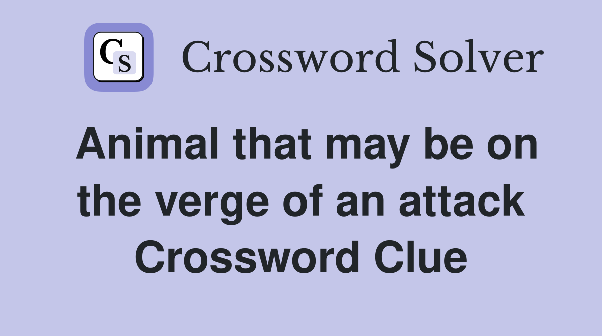 Animal that may be on the verge of an attack Crossword Clue