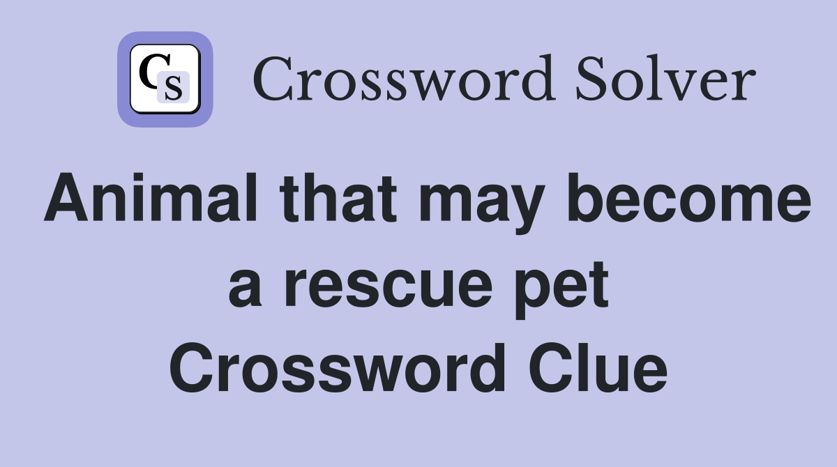 Animal that may become a rescue pet Crossword Clue