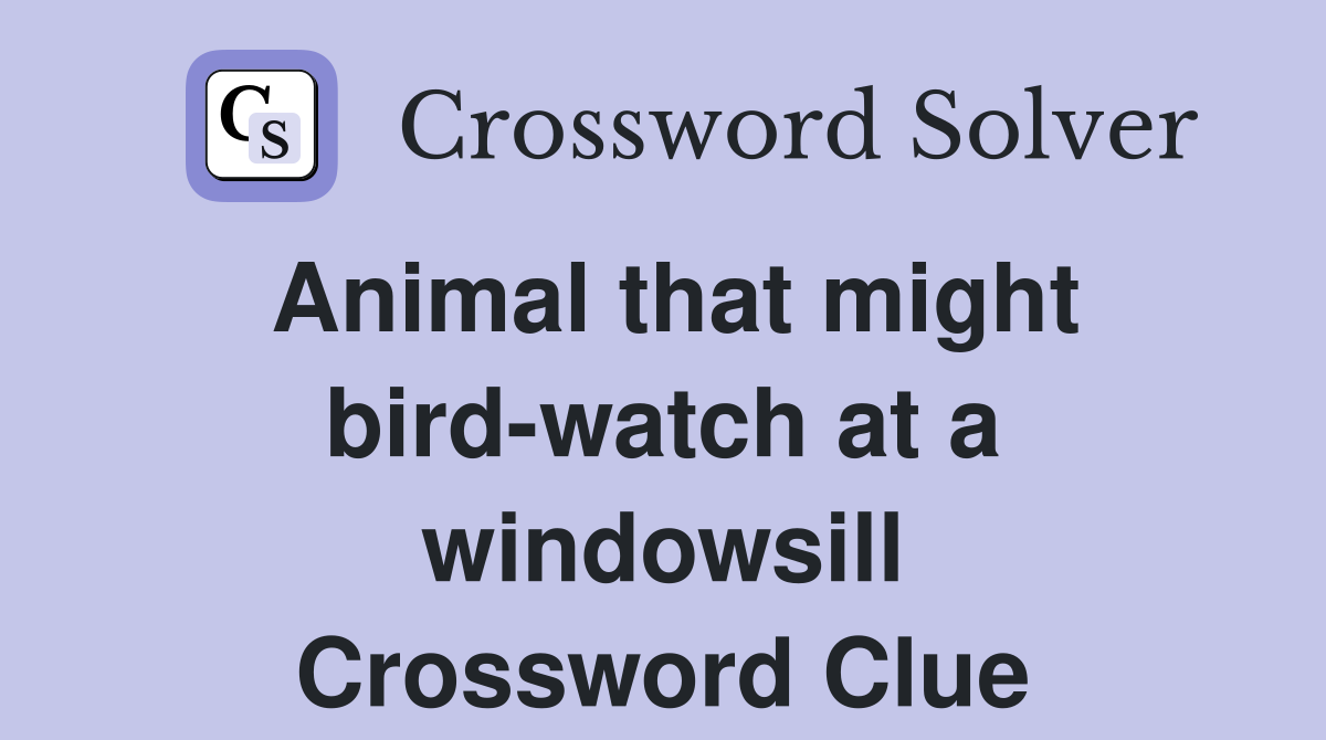 Animal that might bird-watch at a windowsill Crossword Clue