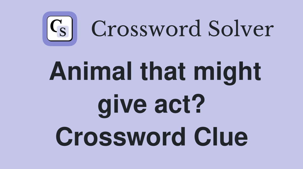 Animal that might give act? Crossword Clue